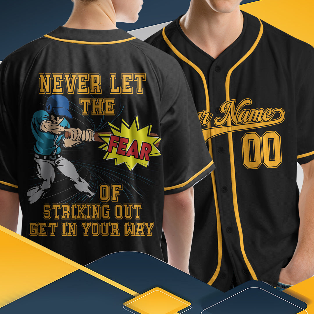 Never Let The Fear Of Striking Out Get In Your Way - Custom Black Gold Baseball Jersey